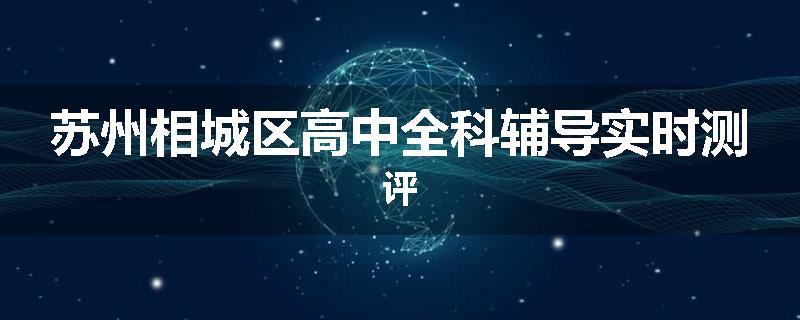 苏州相城区高中全科辅导实时测评