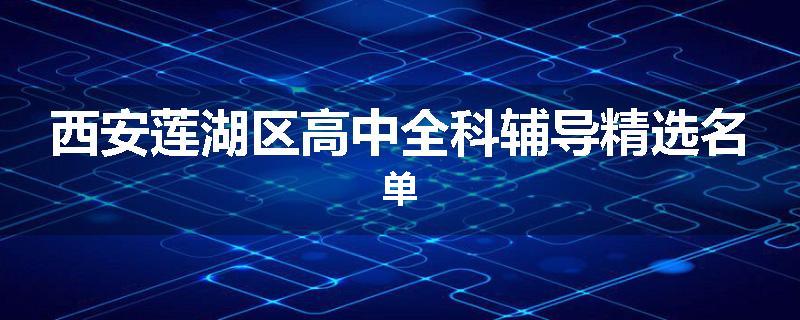 西安莲湖区高中全科辅导精选名单