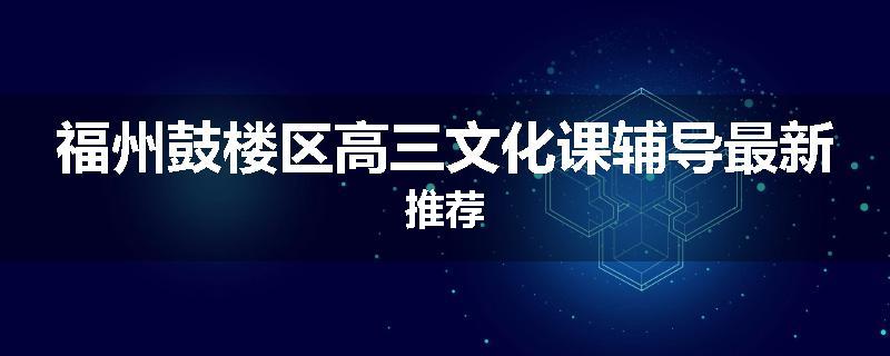 福州鼓楼区高三文化课辅导最新推荐