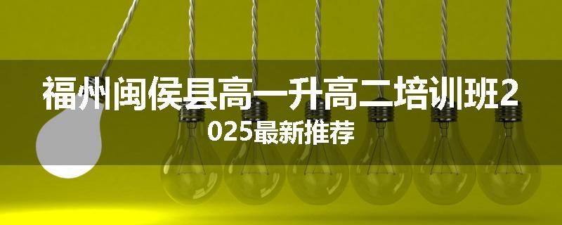 福州闽侯县高一升高二培训班2025最新推荐