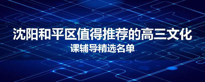 沈阳和平区值得推荐的高三文化课辅导精选名单