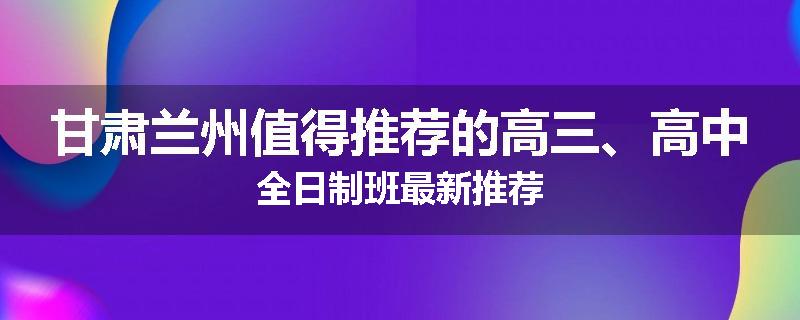甘肃兰州值得推荐的高三、高中全日制班最新推荐
