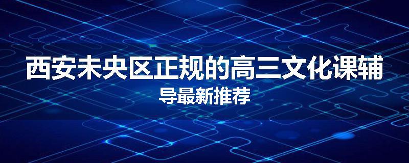西安未央区正规的高三文化课辅导最新推荐