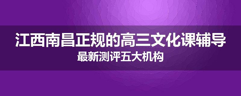 江西南昌正规的高三文化课辅导最新测评五大机构