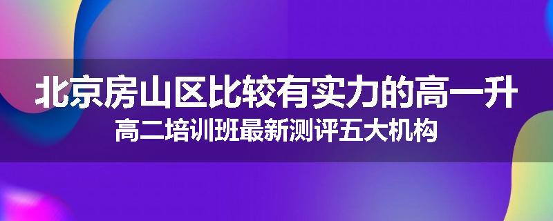 北京房山区比较有实力的高一升高二培训班最新测评五大机构