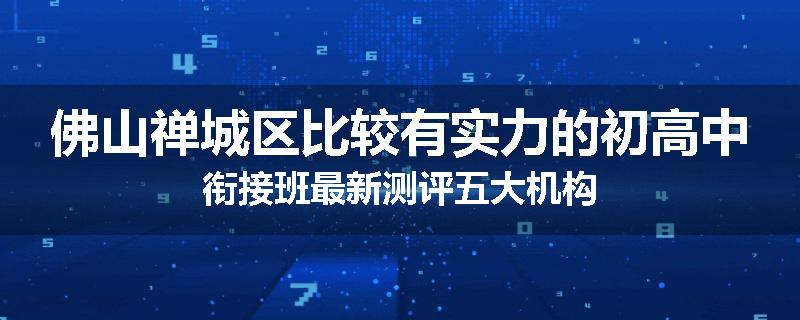 佛山禅城区比较有实力的初高中衔接班最新测评五大机构