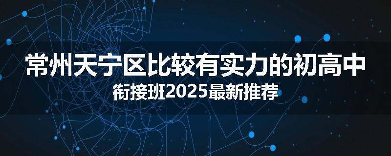 常州天宁区比较有实力的初高中衔接班2025最新推荐
