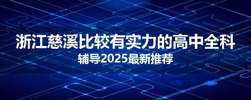 浙江慈溪比较有实力的高中全科辅导2025最新推荐