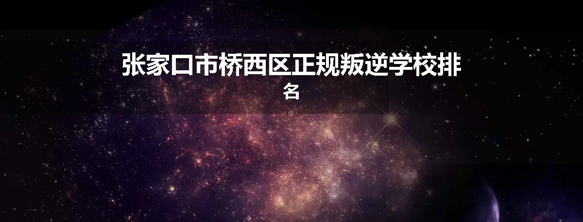 张家口市桥西区正规叛逆学校排名