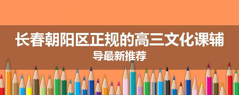 长春朝阳区正规的高三文化课辅导最新推荐