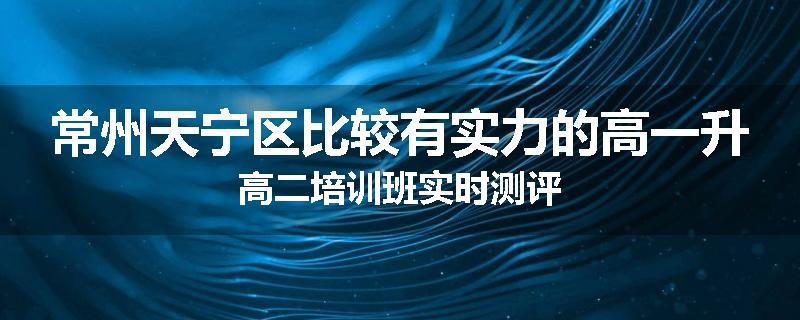 常州天宁区比较有实力的高一升高二培训班实时测评
