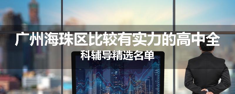 广州海珠区比较有实力的高中全科辅导精选名单