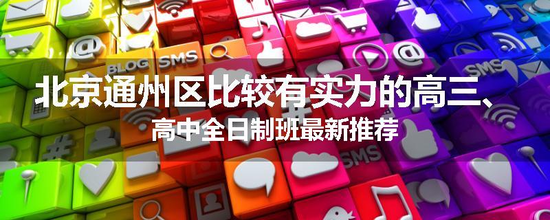 北京通州区比较有实力的高三、高中全日制班最新推荐
