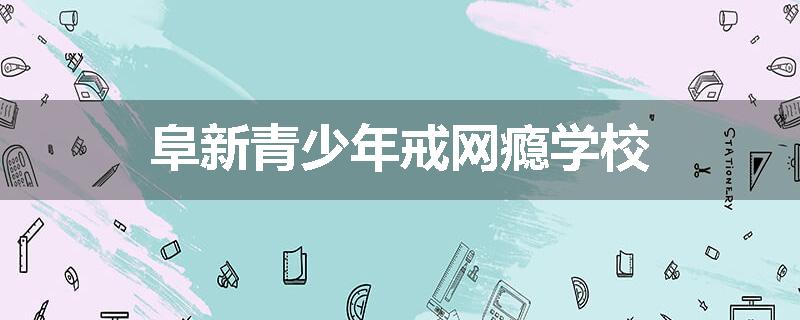 阜新青少年戒网瘾学校
