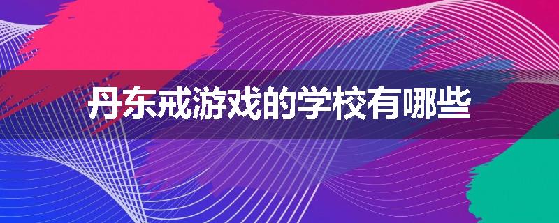 丹东戒游戏的学校有哪些