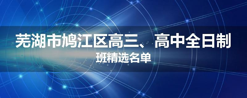 芜湖市鸠江区高三、高中全日制班精选名单