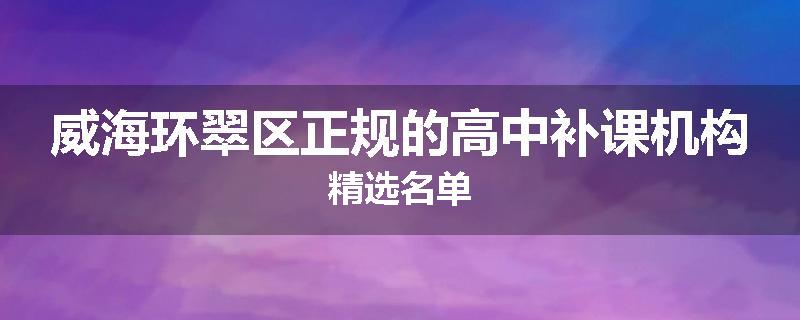 威海环翠区正规的高中补课机构精选名单