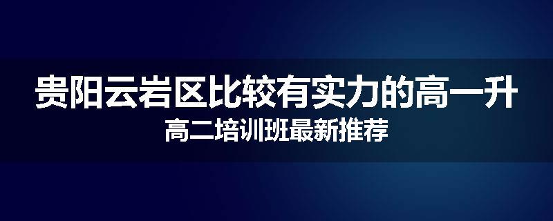 贵阳云岩区比较有实力的高一升高二培训班最新推荐