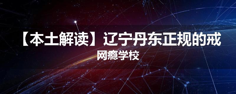 【本土解读】辽宁丹东正规的戒网瘾学校