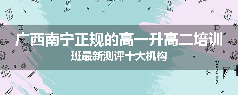 广西南宁正规的高一升高二培训班最新测评十大机构