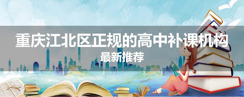重庆江北区正规的高中补课机构最新推荐