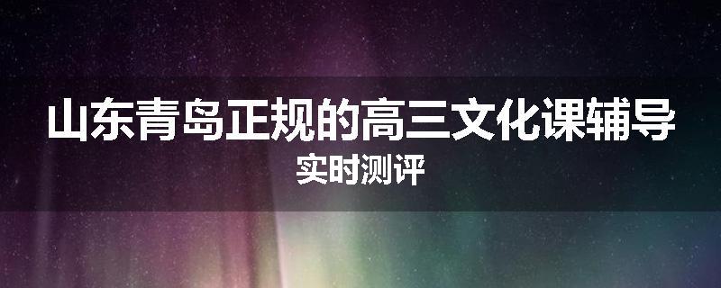 山东青岛正规的高三文化课辅导实时测评
