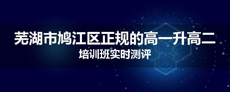 芜湖市鸠江区正规的高一升高二培训班实时测评