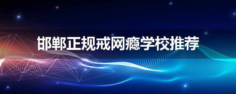 邯郸正规戒网瘾学校推荐