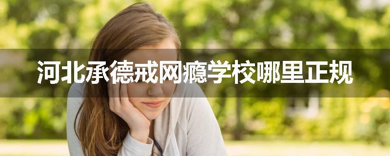 河北承德戒网瘾学校哪里正规