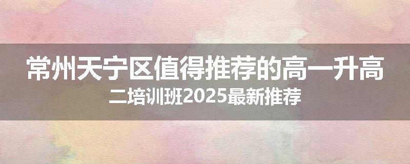 常州天宁区值得推荐的高一升高二培训班2025最新推荐