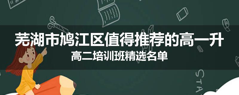 芜湖市鸠江区值得推荐的高一升高二培训班精选名单