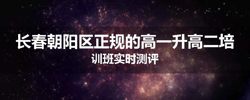 长春朝阳区正规的高一升高二培训班实时测评