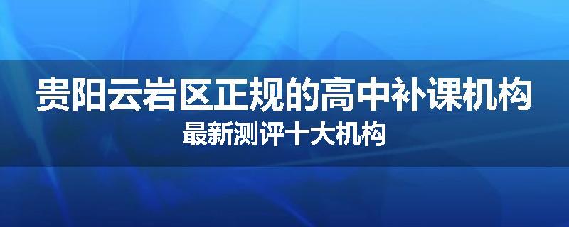 贵阳云岩区正规的高中补课机构最新测评十大机构