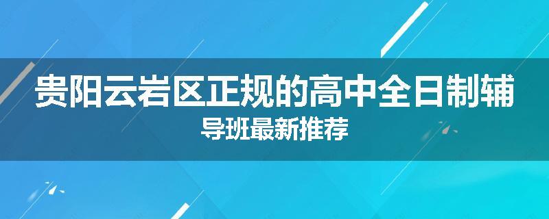 贵阳云岩区正规的高中全日制辅导班最新推荐