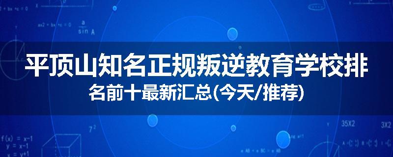 平顶山知名正规叛逆教育学校排名前十最新汇总(今天/推荐)