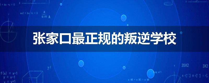 张家口最正规的叛逆学校