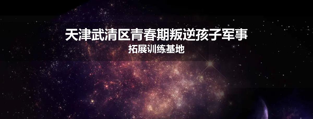 天津武清区青春期叛逆孩子军事拓展训练基地