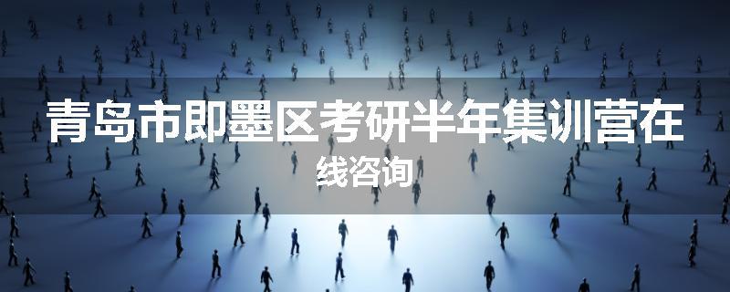 青岛市即墨区考研半年集训营在线咨询