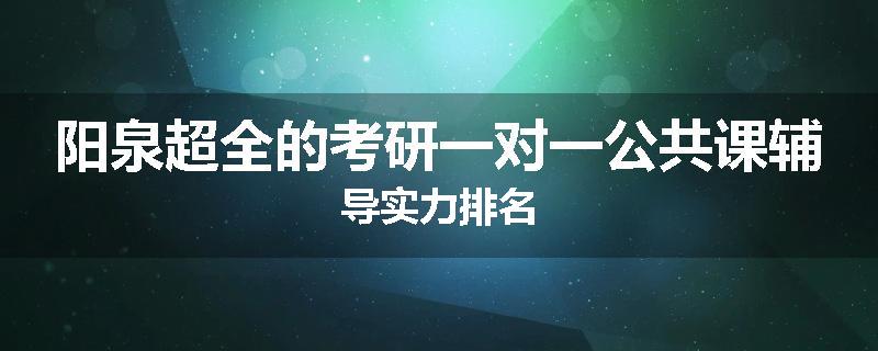 阳泉超全的考研一对一公共课辅导实力排名