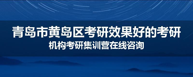 青岛市黄岛区考研效果好的考研机构考研集训营在线咨询