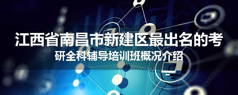 江西省南昌市新建区最出名的考研全科辅导培训班概况介绍