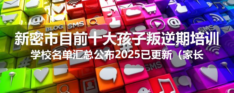 新密市目前十大孩子叛逆期培训学校名单汇总公布2025已更新（家长首选）