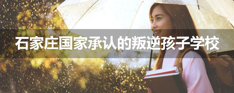 石家庄国家承认的叛逆孩子学校