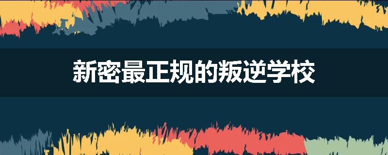 新密最正规的叛逆学校
