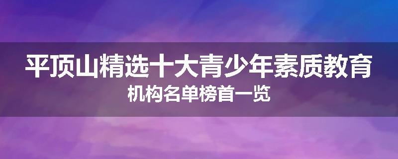 平顶山精选十大青少年素质教育机构名单榜首一览