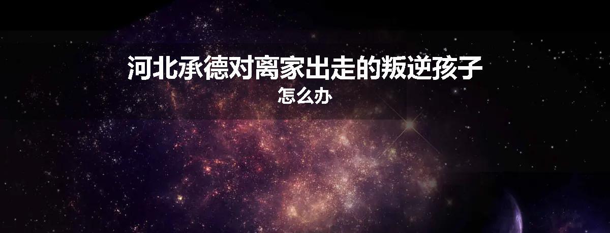 河北承德对离家出走的叛逆孩子怎么办