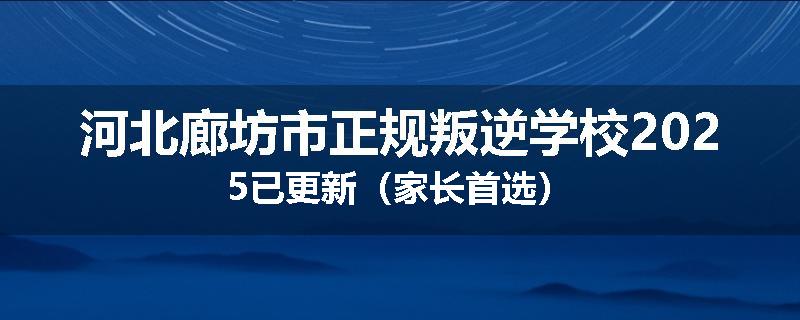 河北廊坊市正规叛逆学校2025已更新（家长首选）