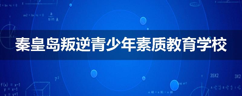 秦皇岛叛逆青少年素质教育学校