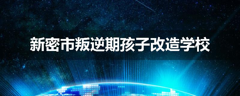 新密市叛逆期孩子改造学校
