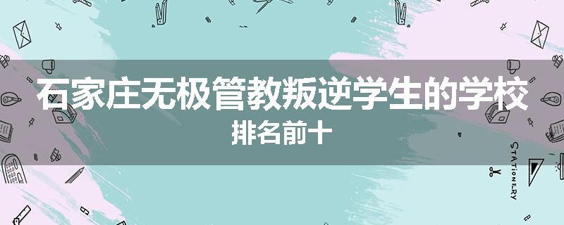 石家庄无极管教叛逆学生的学校排名前十
